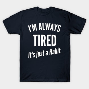 I'm Always Tired It's just a Habit T-Shirt